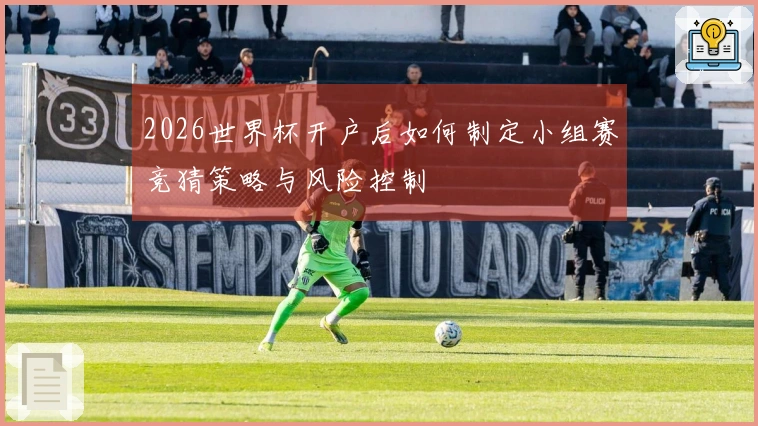 2026世界杯开户后如何制定小组赛竞猜策略与风险控制
