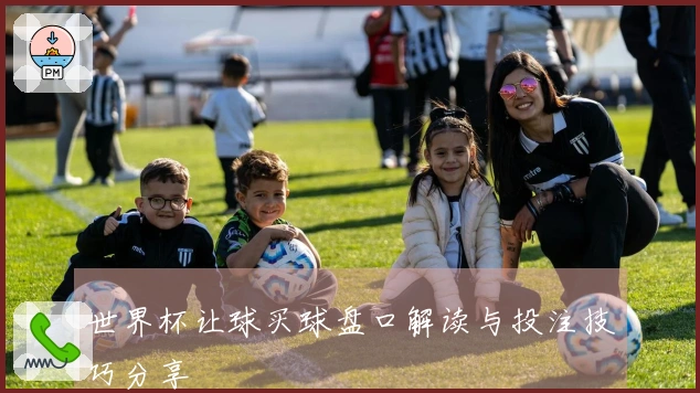 世界杯让球买球盘口解读与投注技巧分享